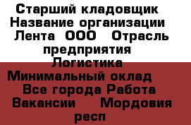 Старший кладовщик › Название организации ­ Лента, ООО › Отрасль предприятия ­ Логистика › Минимальный оклад ­ 1 - Все города Работа » Вакансии   . Мордовия респ.